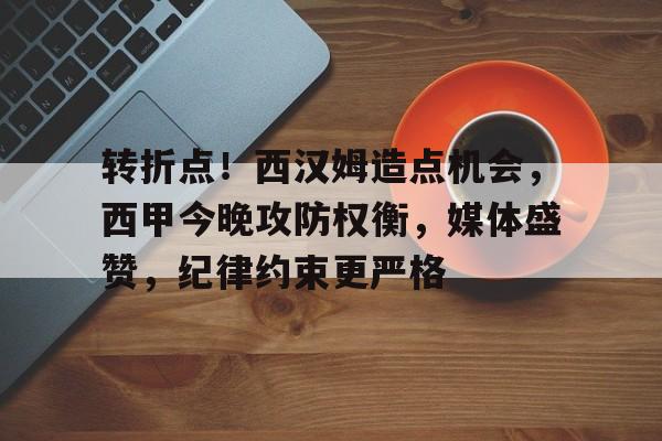 开云平台中国-包含转折点！西汉姆造点机会，西甲今晚攻防权衡，媒体盛赞，纪律约束更严格的词条