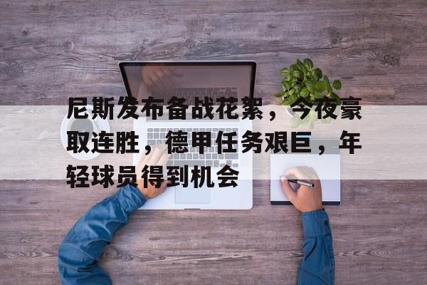 开云首页APP-关于尼斯发布备战花絮，今夜豪取连胜，德甲任务艰巨，年轻球员得到机会的信息