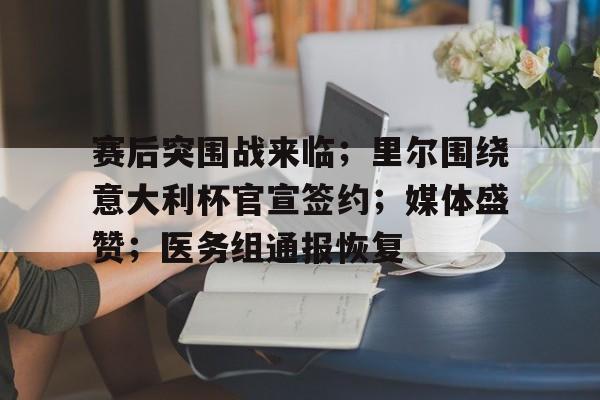 开云首页APP-包含赛后突围战来临；里尔围绕意大利杯官宣签约；媒体盛赞；医务组通报恢复的词条